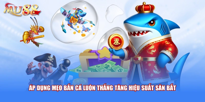 Áp dụng mẹo bắn cá luôn thắng tăng hiệu suất săn bắt